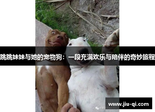 跳跳妹妹与她的宠物狗：一段充满欢乐与陪伴的奇妙旅程