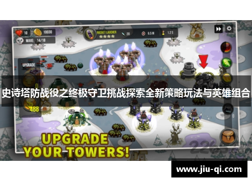 史诗塔防战役之终极守卫挑战探索全新策略玩法与英雄组合