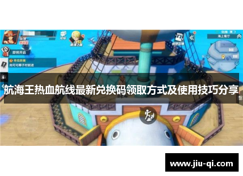 航海王热血航线最新兑换码领取方式及使用技巧分享